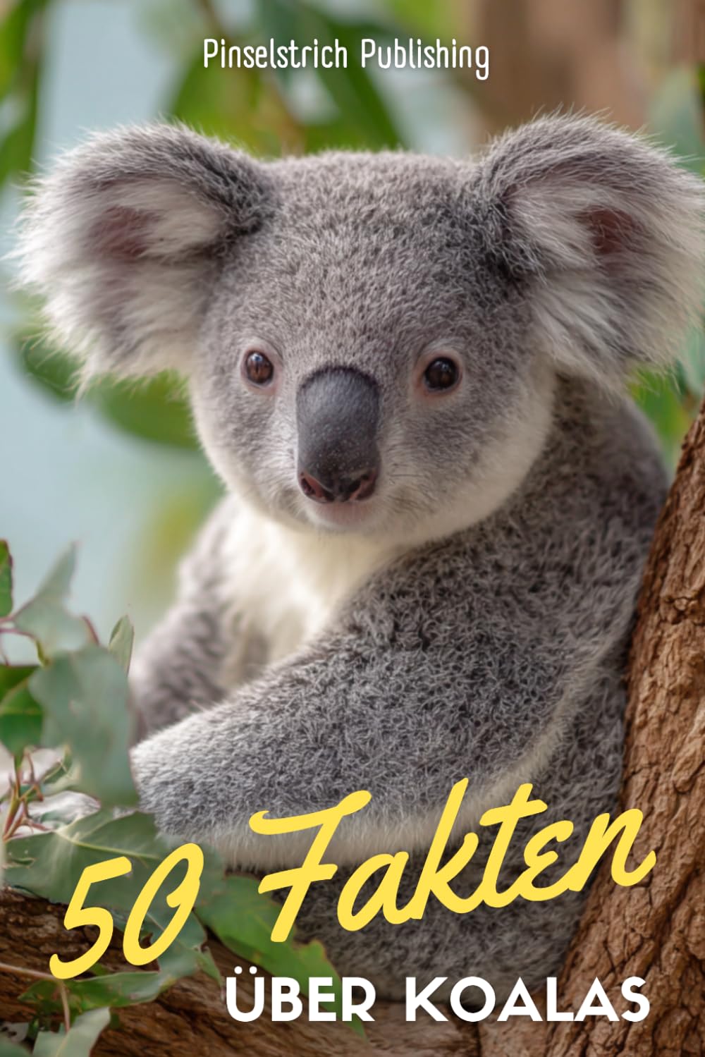 50 Fakten über Koalas: Faszinierende Fakten über die entspanntesten Tiere der Welt | Ein charmantes Buch über Australiens flauschigste Bewohner