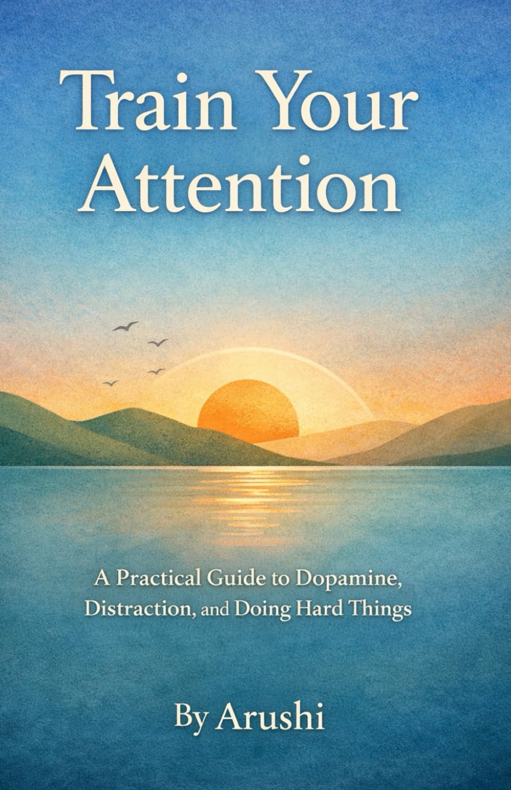 Train Your Attention: A Practical Guide to Dopamine, Distraction, and Doing Hard Things