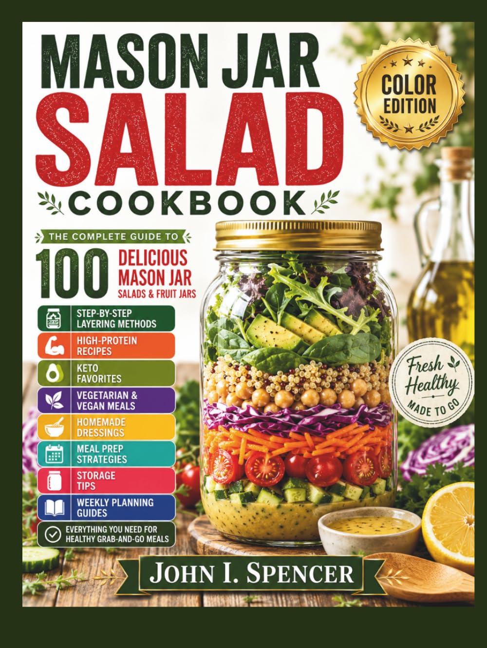 MASON JAR SALAD COOKBOOK: Color Edition – The Complete Guide to 100 Delicious Mason Jar Salads and Fruit Jars, with Step-by-Step Layering Methods, ... Homemade Dressings, Meal Prep Strategies
