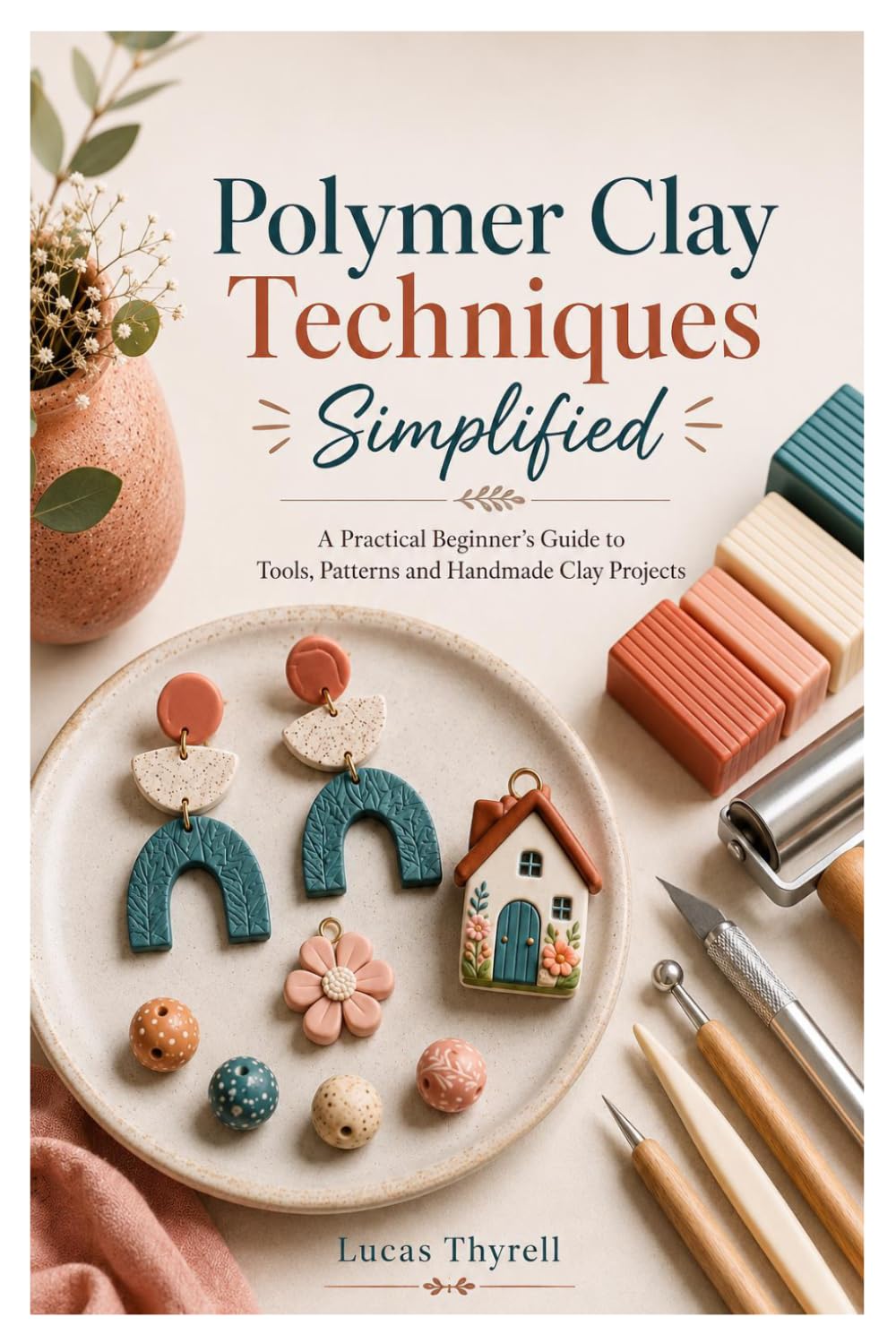 Polymer Clay Techniques Simplified: A Practical Beginner’s Guide to Tools, Patterns and Handmade Clay Projects