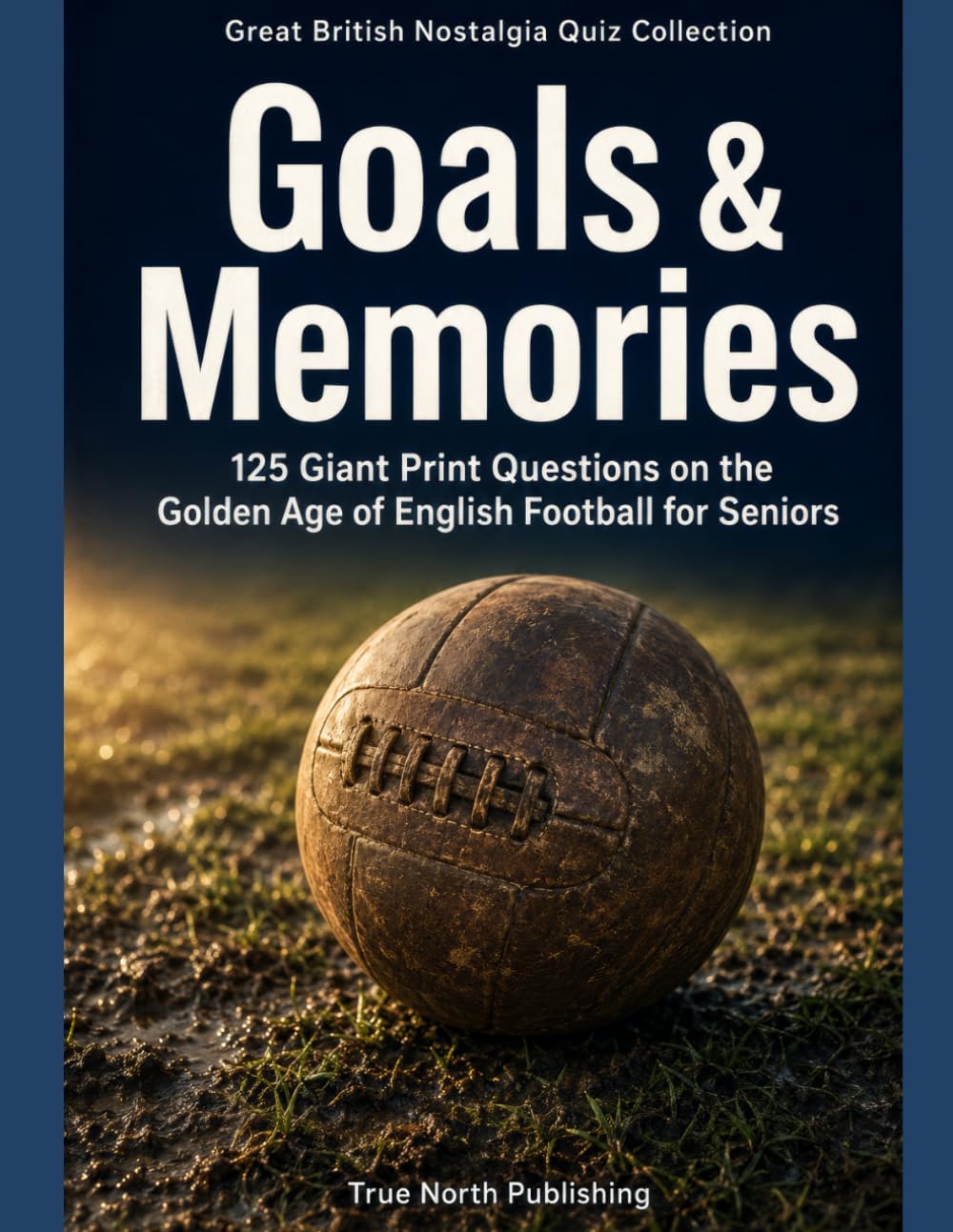 Goals & Memories: 125 Giant Print Questions on the Golden Age of English Football for Seniors (Great British Nostalgia Quiz Collection)