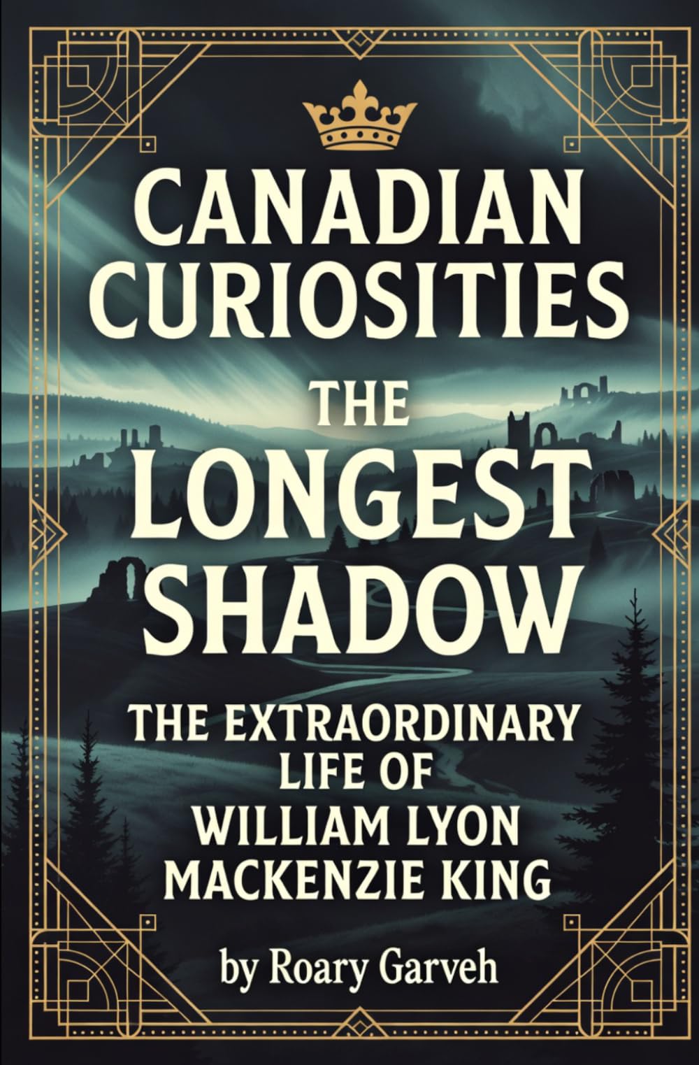 CANADIAN CURIOSITIES: The Longest Shadow: The Extraordinary Life of William Lyon Mackenzie King (Canadian Curiosities Series | 50 True Stories of Extraordinary Canadians | Roary Garveh)