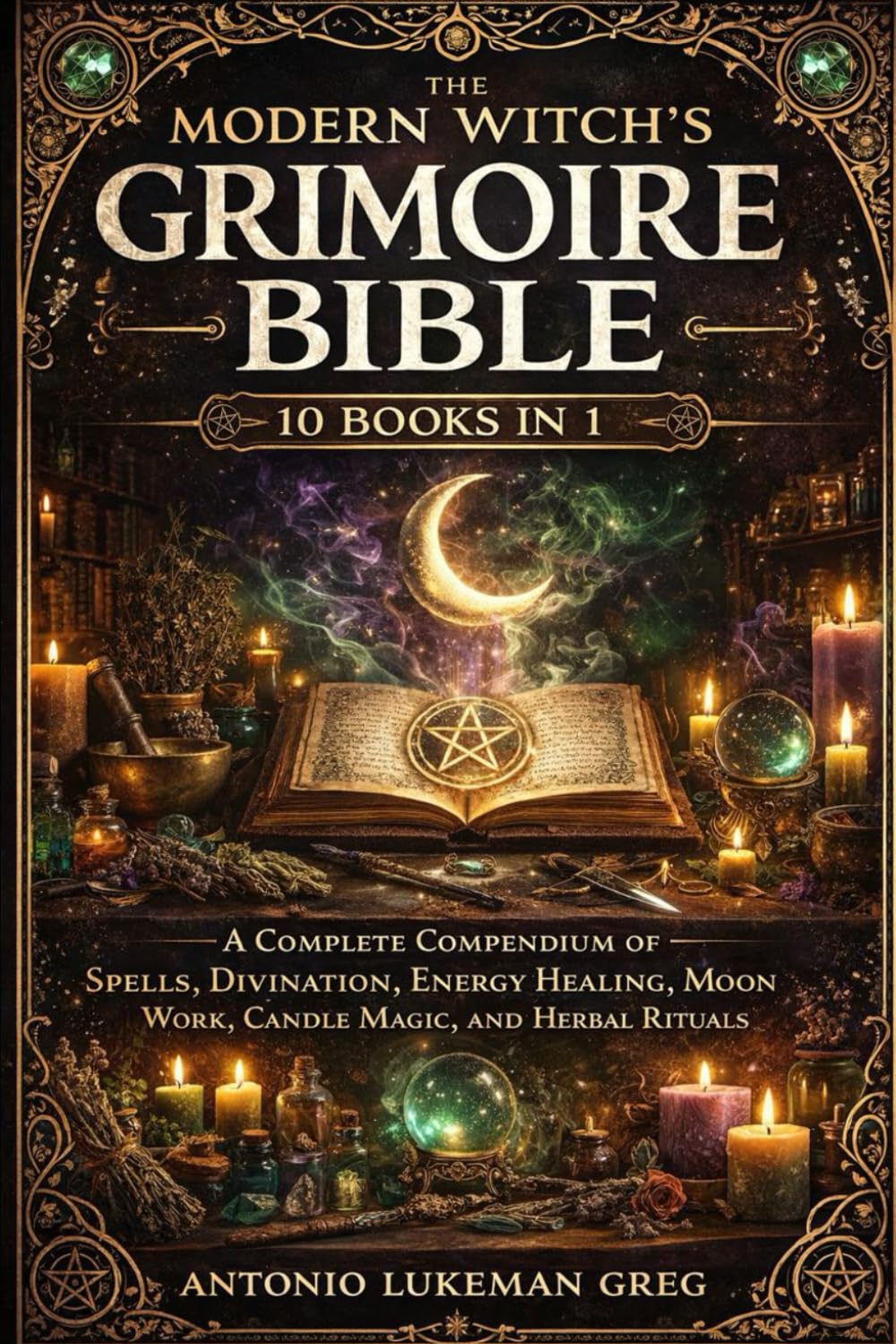 THE MODERN WITCH’S GRIMOIRE BIBLE: 10 BOOKS IN 1: A Complete Compendium of Spells, Divination, Energy Healing, Moon Work, Candle Magic, and Herbal Rituals