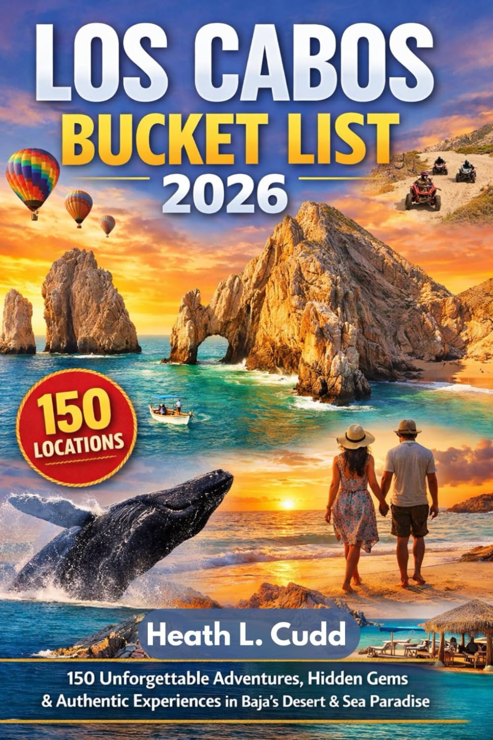 Los Cabos Bucket-List 2026: 150 Unforgettable Adventures, Hidden Gems & Authentic Experiences in Baja’s Desert & Sea Paradise