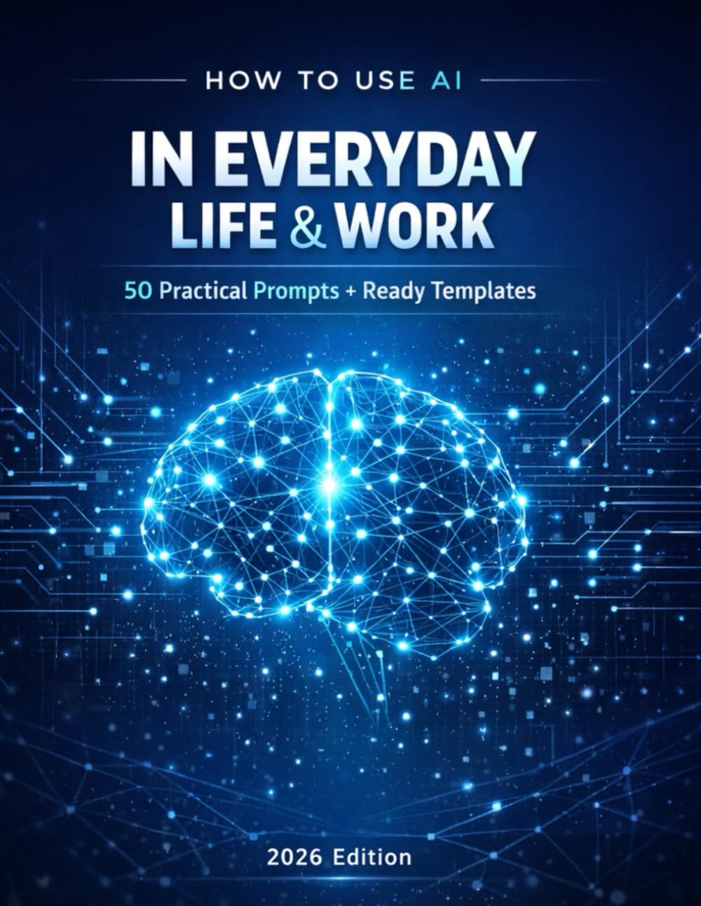 How to Use AI in Everyday Life and Work: 50 Practical Prompts + Ready-to-Use Templates (2026 Edition)