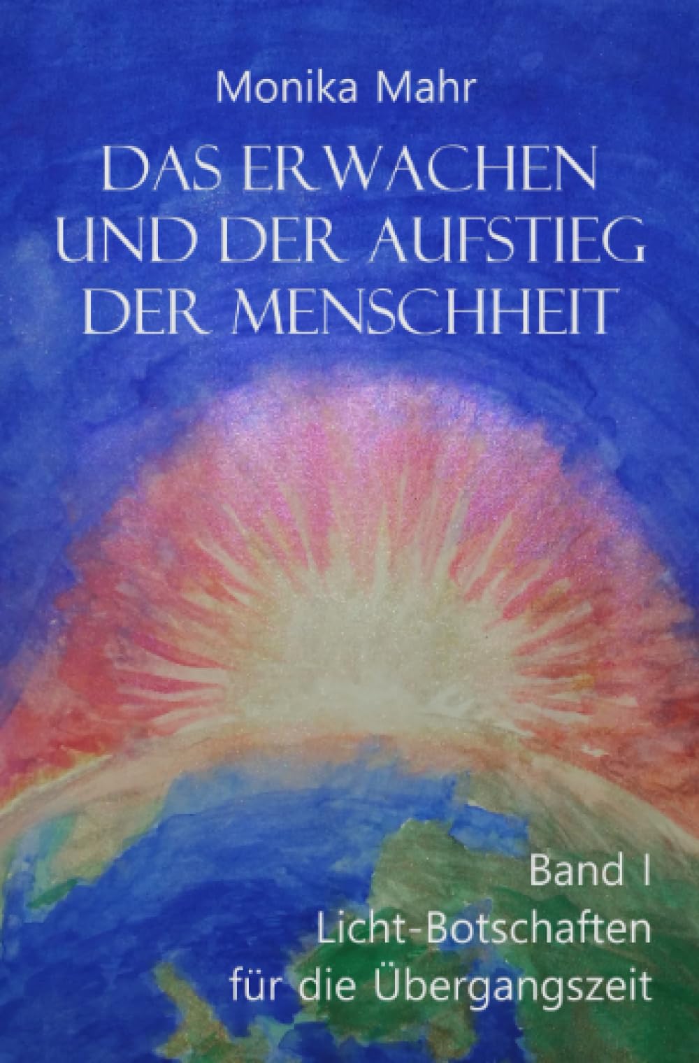 Das Erwachen und der Aufstieg der Menschheit Band I: Lichtbotschaften für die Übergangszeit