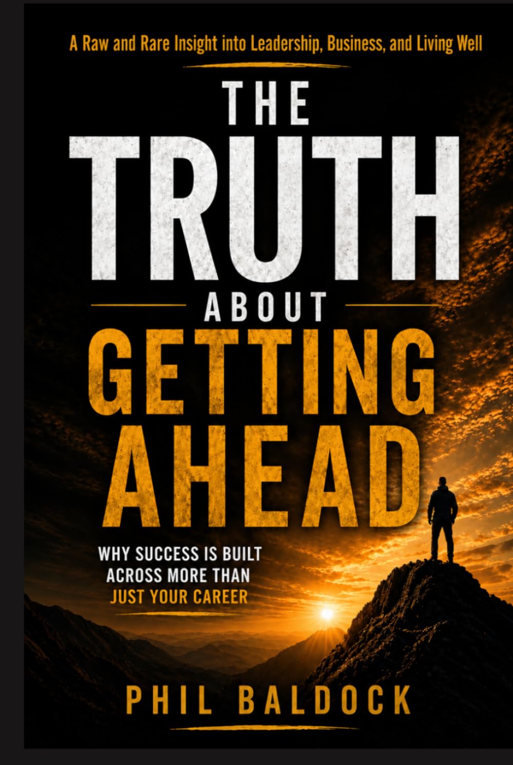 The Truth About Getting Ahead: A Raw and Rare Insight into Leadership, Business, and Living Well