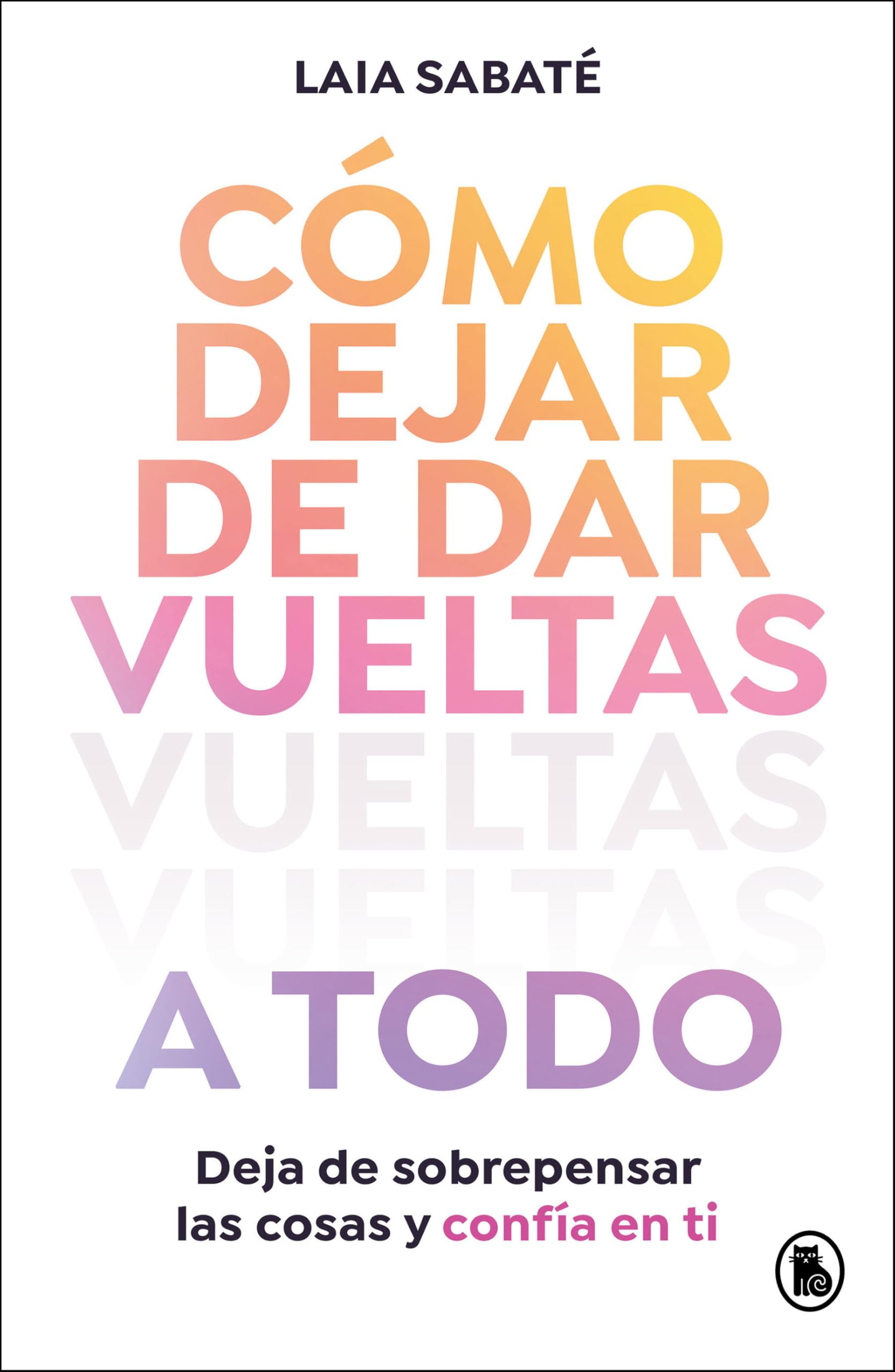 Cómo dejar de dar vueltas a todo / How to Stop Overthinking Everything: Deja de sobrepensar las cosas y confía en ti (Bruguera Tendencias)
