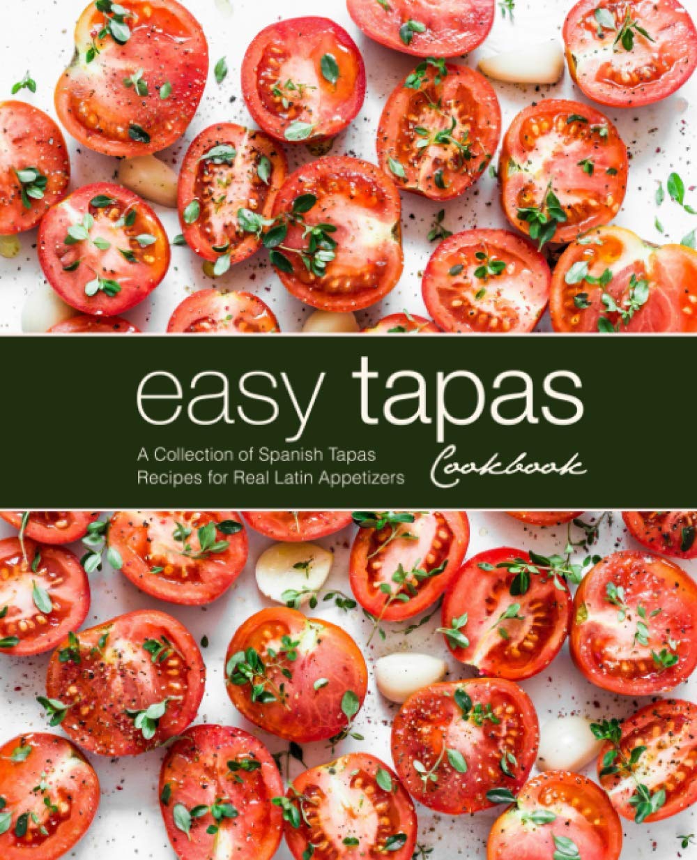 Easy Tapas Cookbook: A Collection of Spanish Tapas Recipes for Real Latin Appetizers