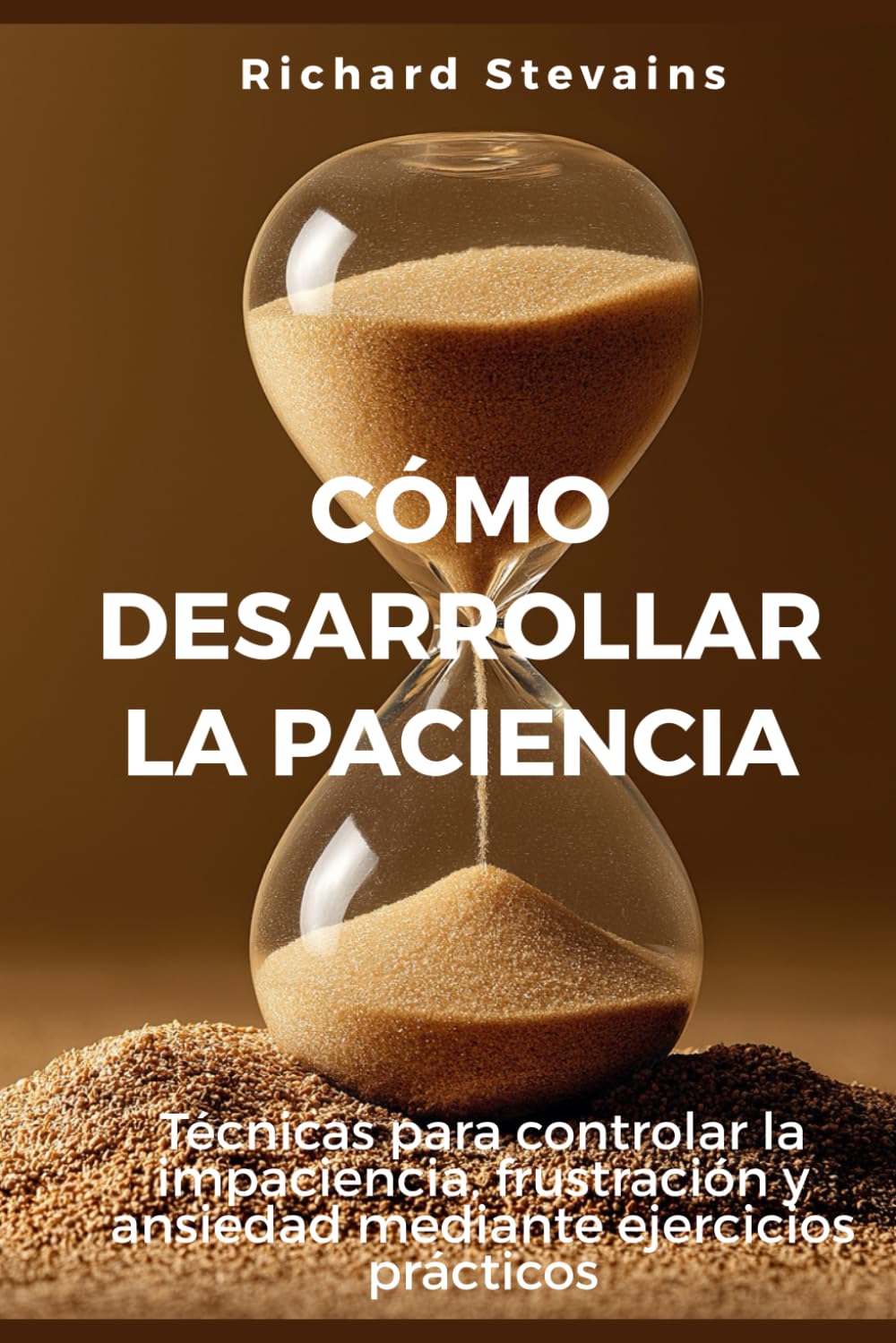 Cómo desarrollar la paciencia: Técnicas para controlar la impaciencia, frustración y ansiedad mediante ejercicios prácticos