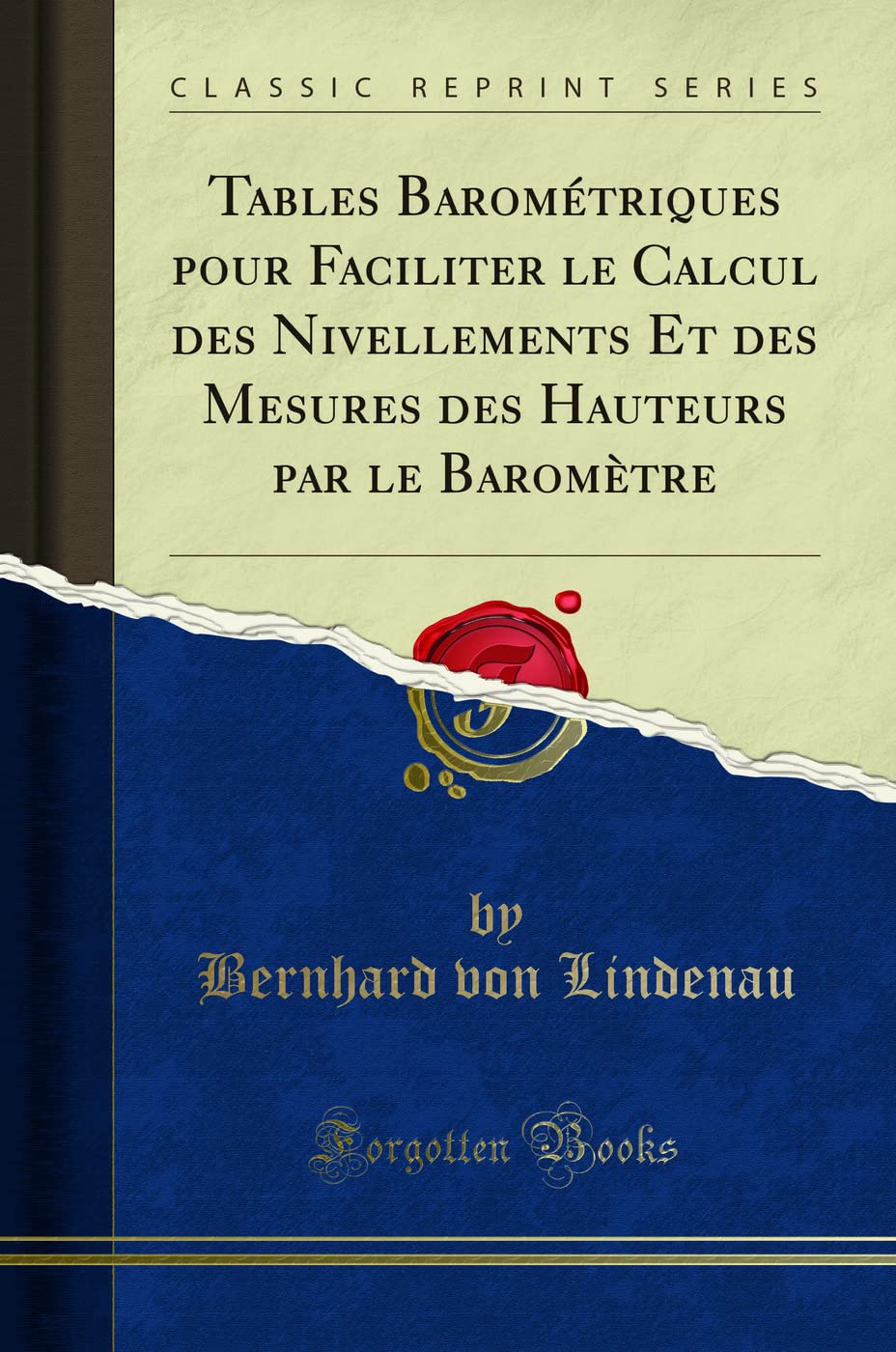 Tables Barométriques pour Faciliter le Calcul des Nivellements Et des Mesures des Hauteurs par le Baromètre (Classic Reprint)
