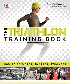 The Triathlon Training Book How to Be Faster, Smarter, Stronger