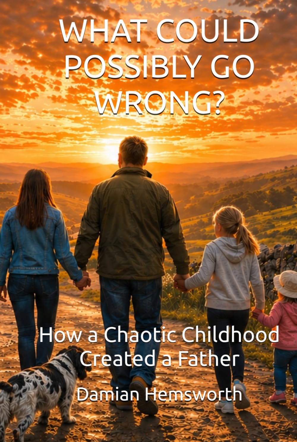 What Could Possibly go Wrong?: How a Chaotic Childhood Created a Father