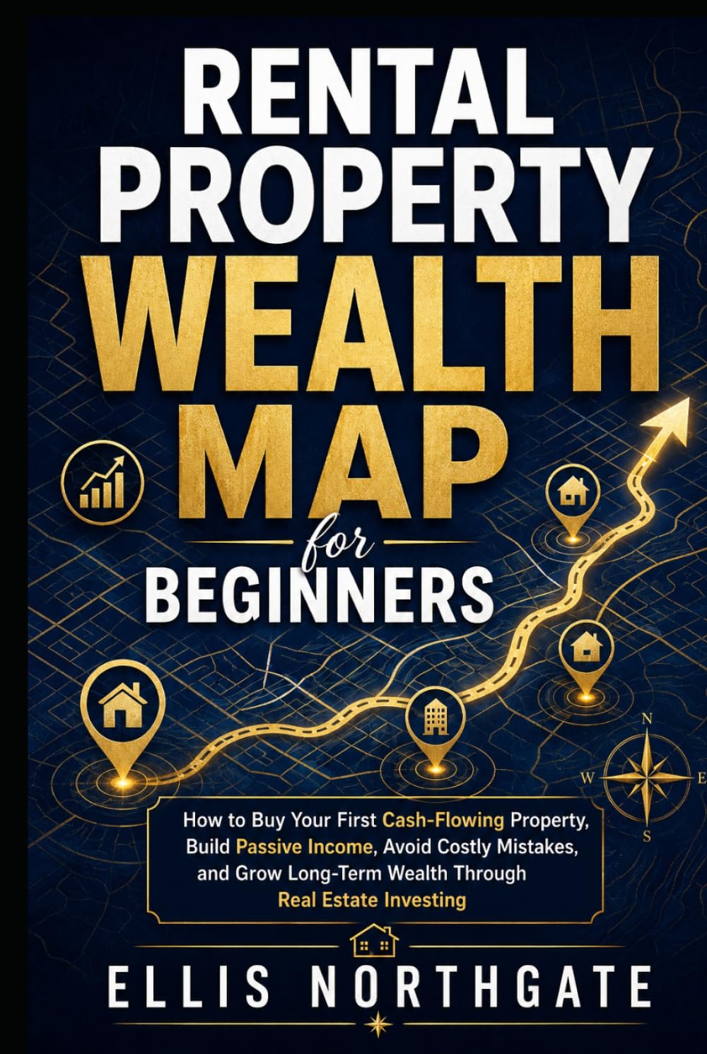 Rental Property Wealth Map for Beginners: How to Buy Your First Cash-Flowing Property, Build Passive Income, Avoid Costly Mistakes, and Grow Long-Term Wealth Through Real Estate Investing