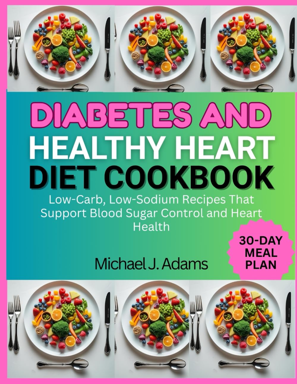 DIABETES AND HEALTHY HEART DIET COOKBOOK: Low-carb, low-sodium recipes that support blood sugar control and heart health