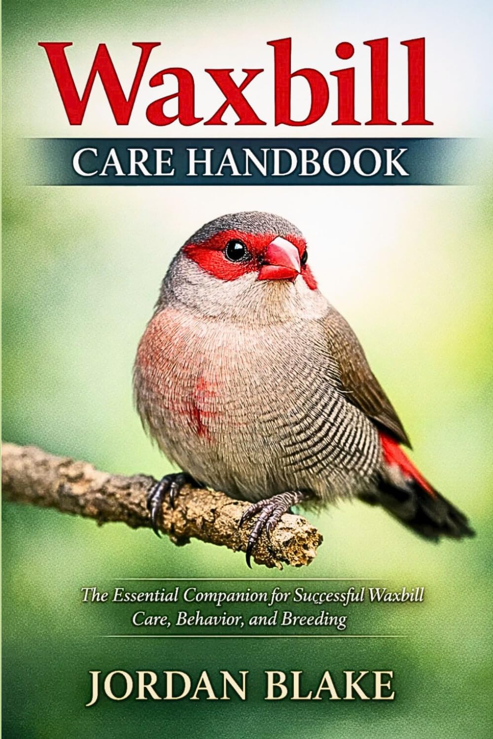 Waxbill Care Handbook: The Essential Companion for Successful Waxbill Care, Behavior, and Breeding