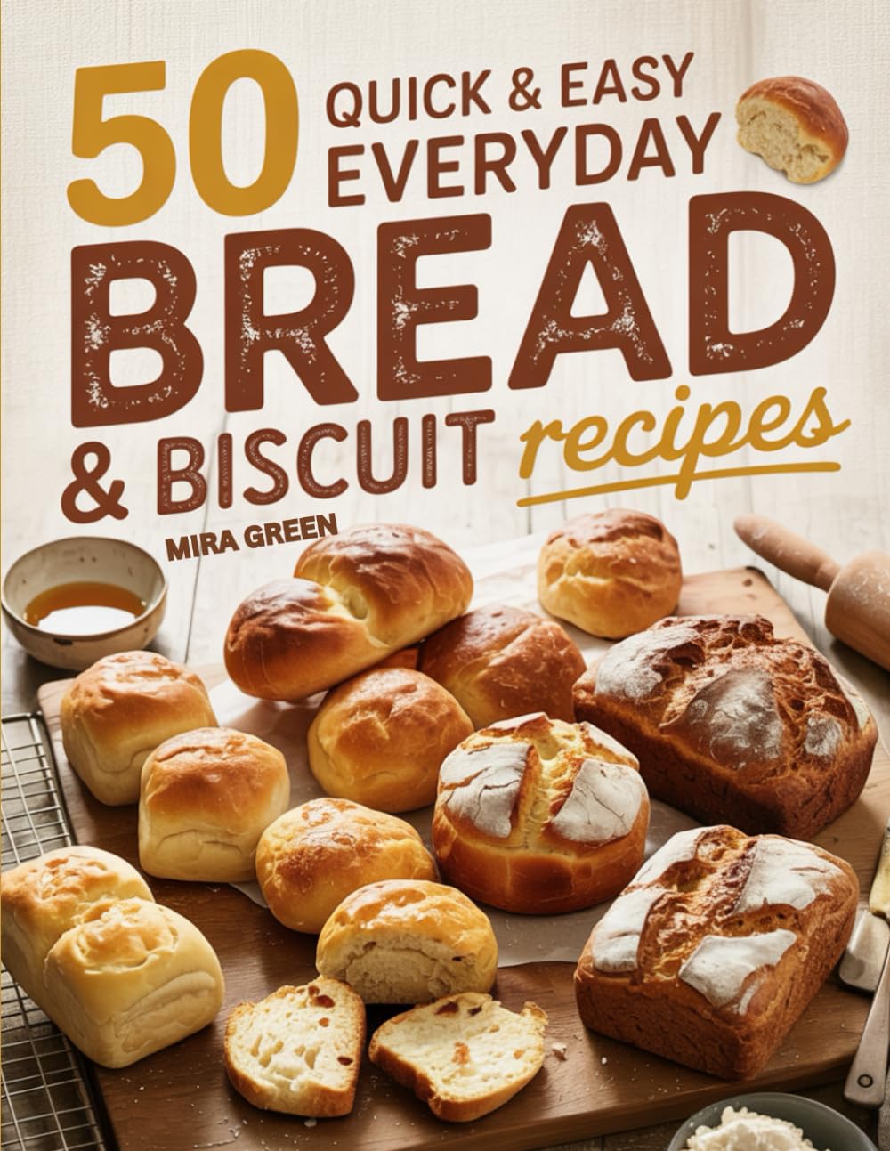 50 Quick and Easy Everyday Bread & Biscuit Recipes: Beginner-Friendly Breads and Biscuits You Can Make Anytime (50 Quick & Easy Everyday Cooking Series)