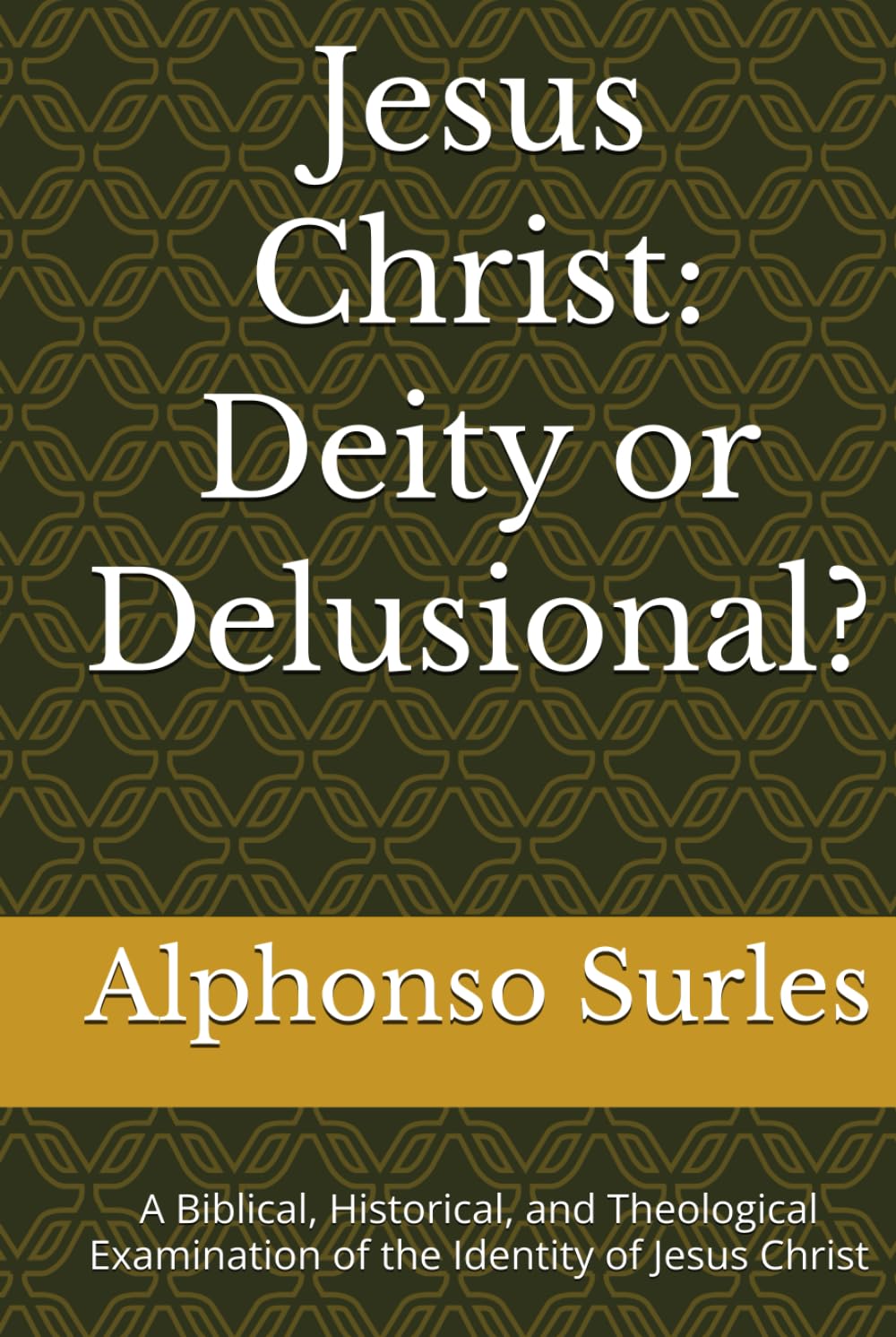 Jesus Christ: Diety or Delusional?: A Biblical, Historical, and Theological Examination of the Identity of Jesus Christ