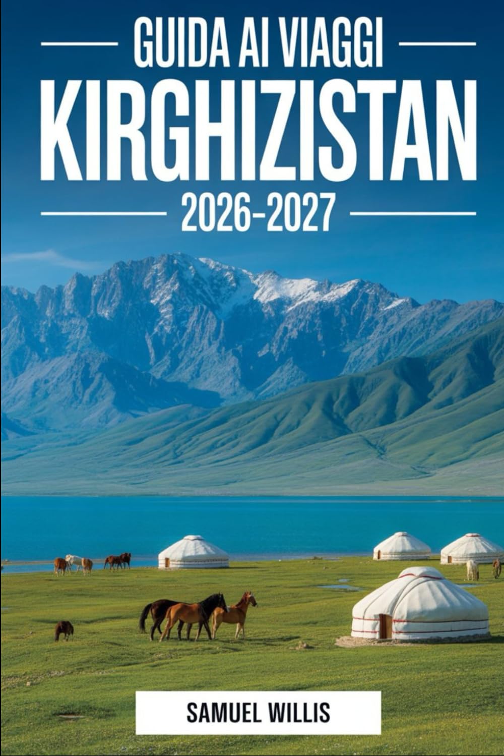 Guida ai viaggi Kirghizistan 2026–2027: Un manuale completo per visitatori alla prima esperienza di Bishkek, lago Issyk-Kul, Karakol, Song-kul, Ala ... e esperienze tradizionali nomadi di yurta.
