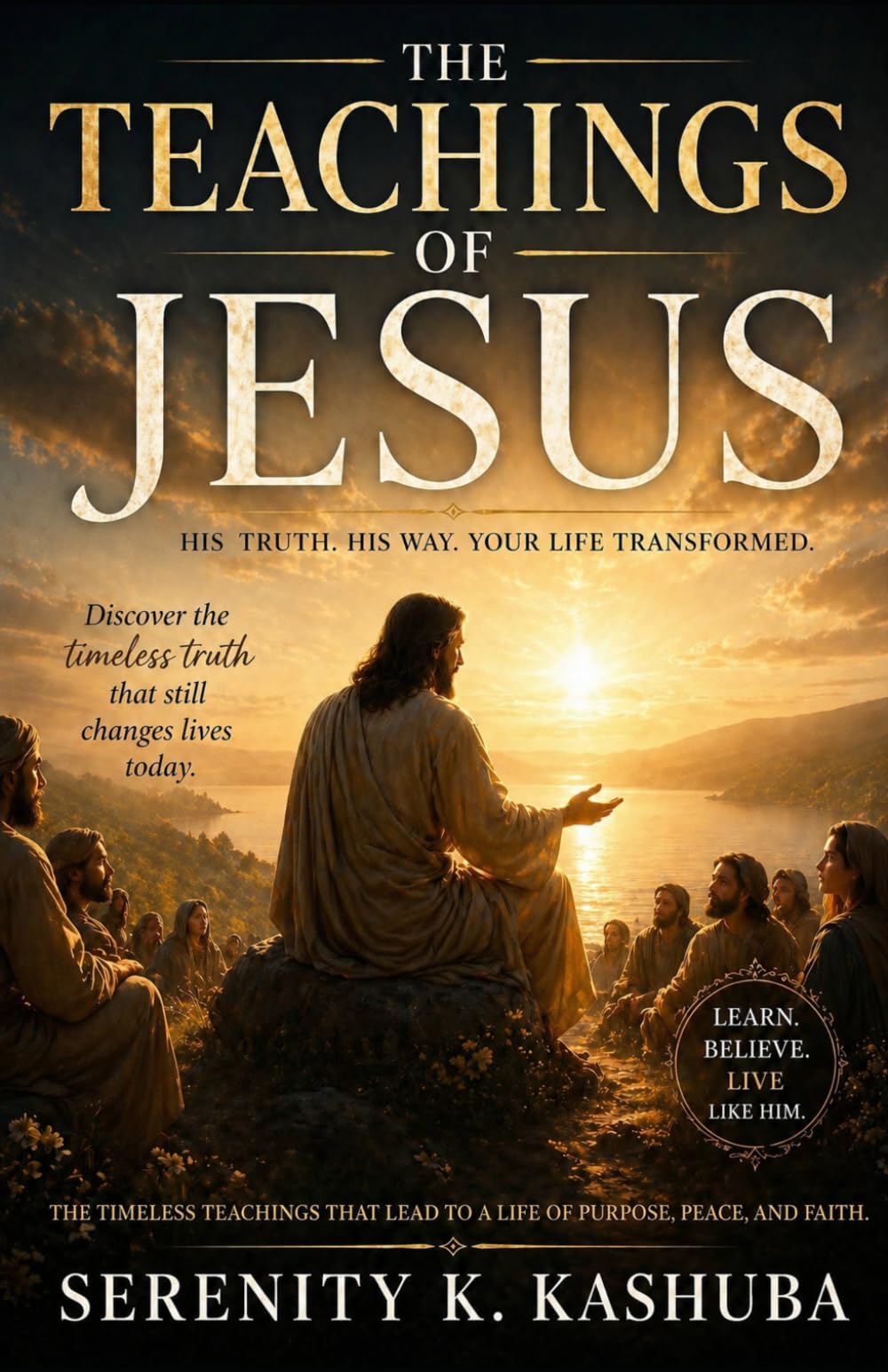 THE TEACHINGS OF JESUS: His Truth, His Way, Your Life Transformed