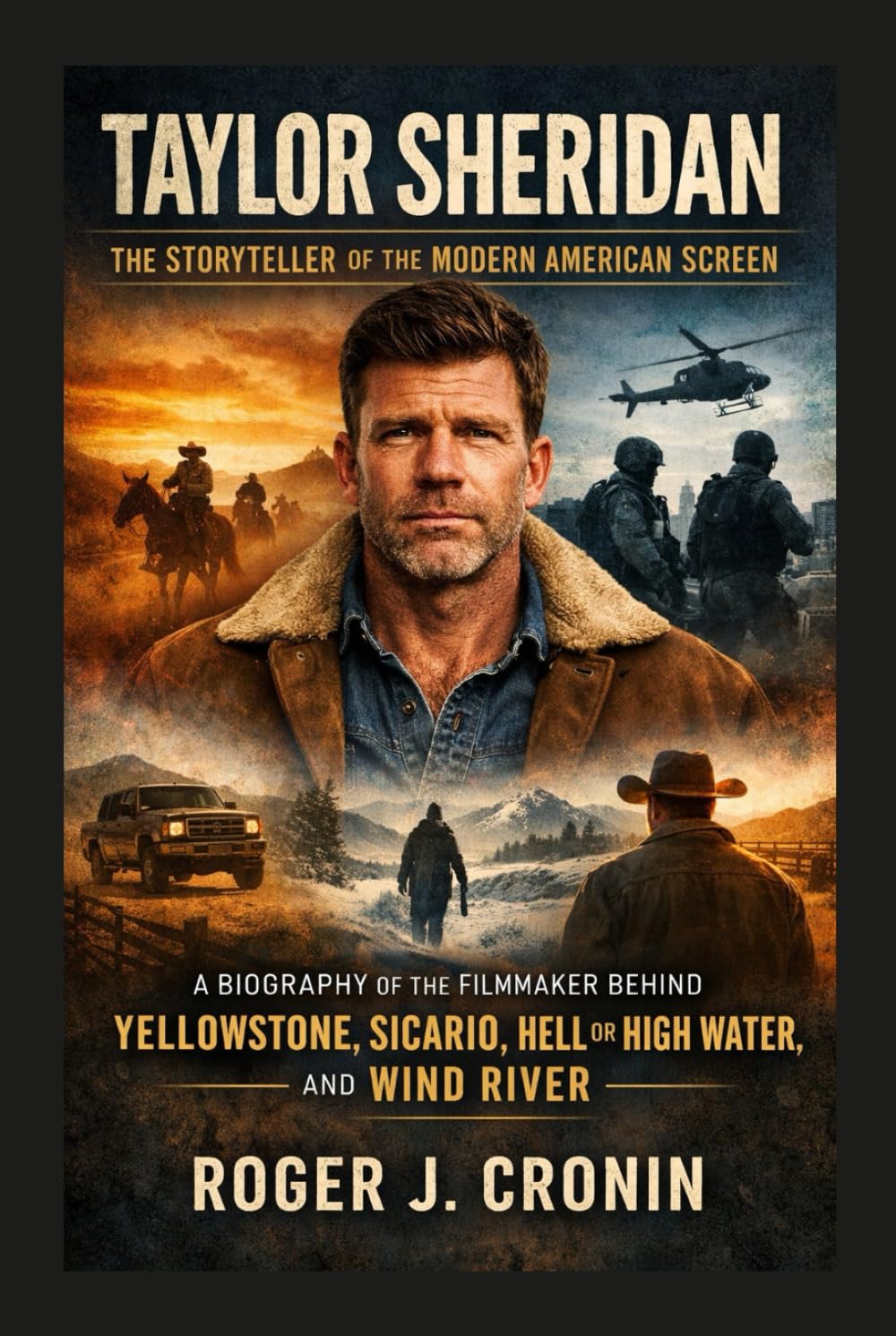 TAYLOR SHERIDAN: THE STORYTELLER OF THE MODERN AMERICAN SCREEN: A Biography Of The Filmmaker Behind Yellowstone, Sicario, Hell Or High Water, And Wind River