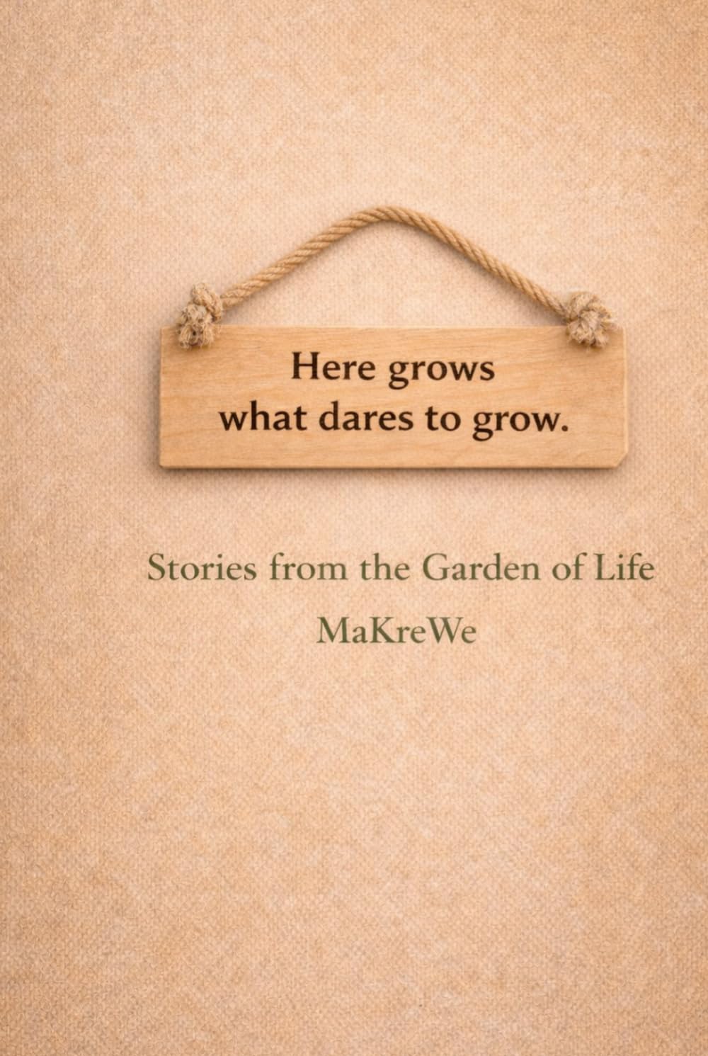 Here grows what dares to grow.: Stories from the Garden of Life