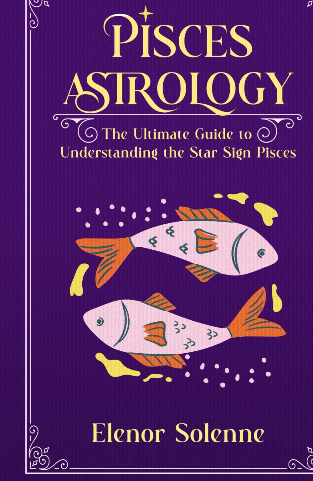 PISCES ASTROLOGY: The Ultimate Guide to Understanding the Star Sign Pisces (The Zodiac Chronicles)