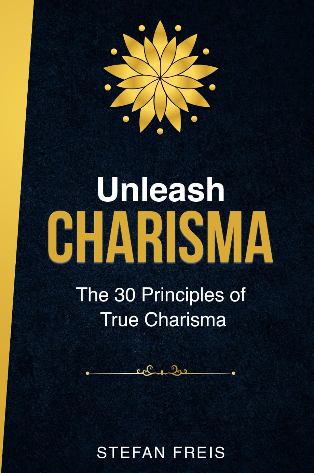 Unleash Charisma: The 30 Principles of True Charisma: How to Build Confidence, Influence People, and Develop Magnetic Presence