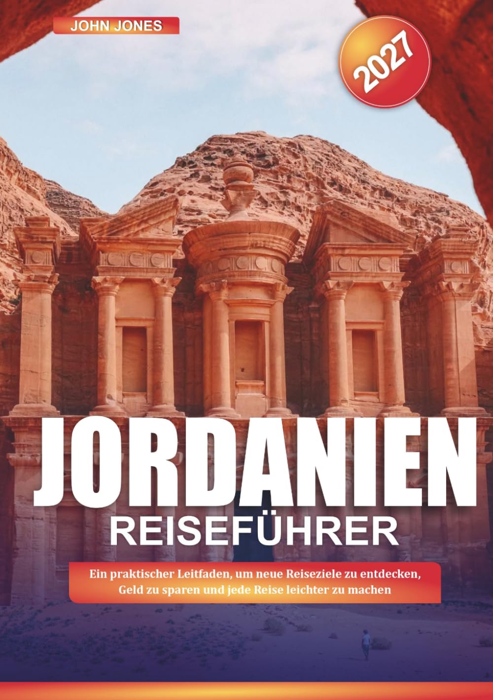 JORDANIEN REISEFÜHRER 2027: Ein praktischer Leitfaden, um neue Reiseziele zu entdecken, Geld zu sparen und jede Reise leichter zu machen