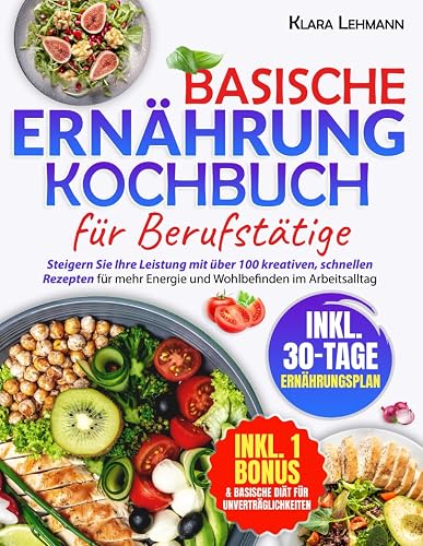 Basische Ernährung Kochbuch für Berufstätige: Steigern Sie Ihre Leistung mit über 100 kreativen, schnellen Rezepten für mehr Energie und Wohlbefinden im Arbeitsalltag