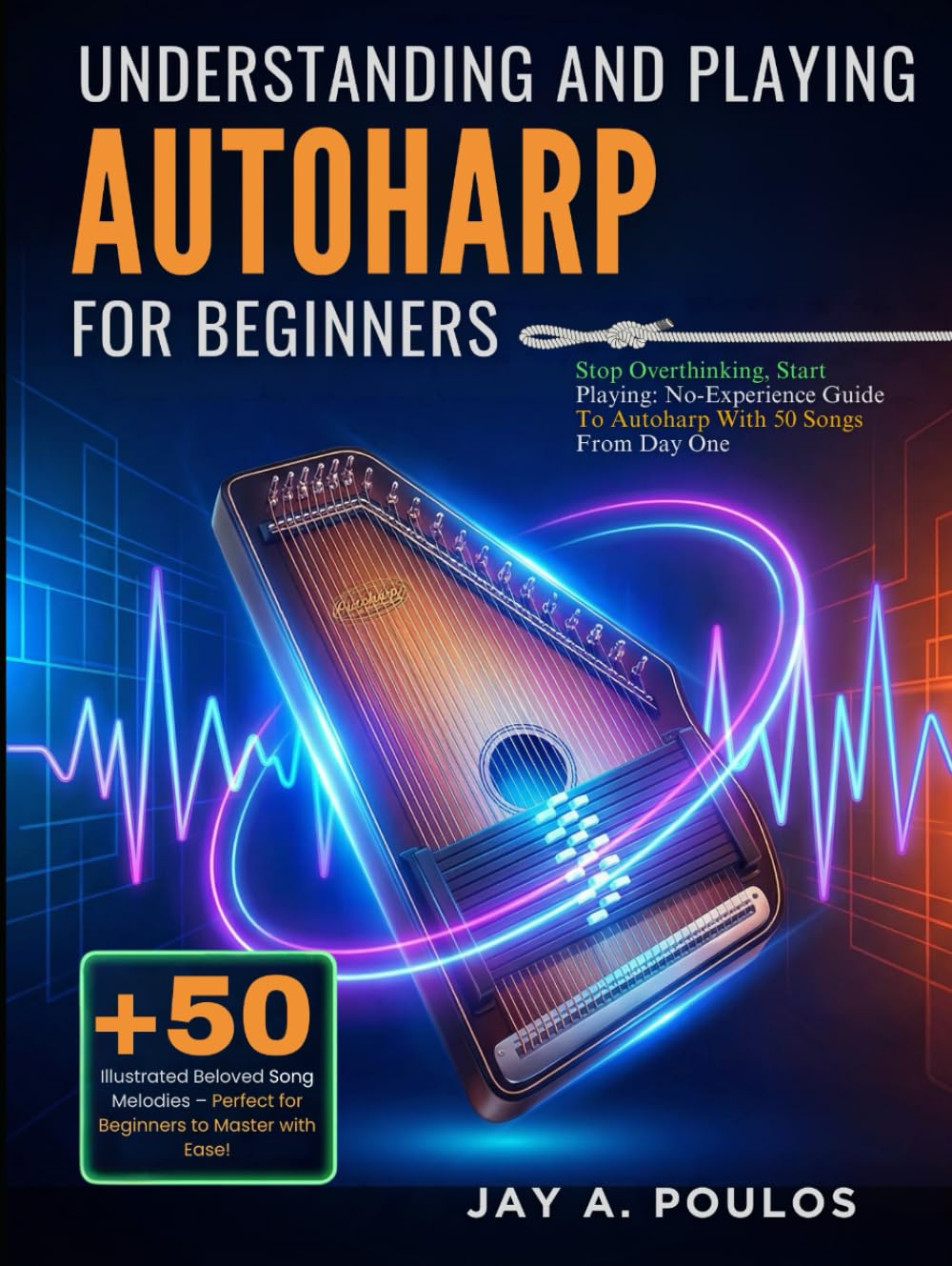 UNDERSTANDING AND PLAYING AUTOHARP FOR BEGINNERS: Stop Overthinking, Start Playing: No-Experience Guide To Autoharp With 50 Songs From Day One