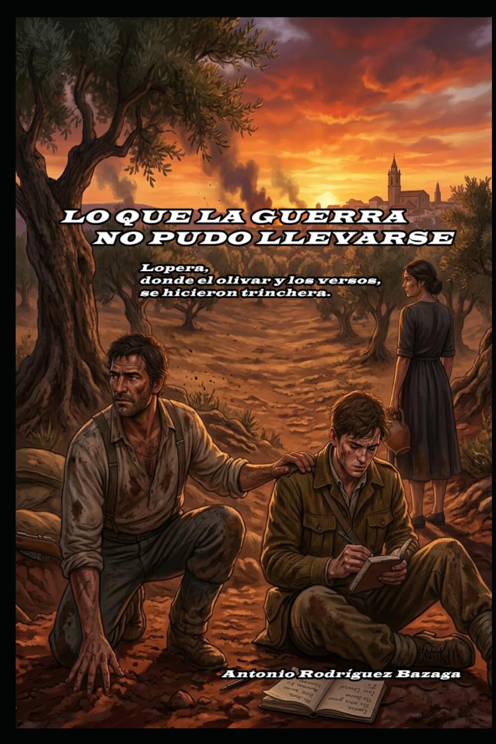 Lo que la guerra no pudo llevarse.: (Lopera, donde el olivar y los versos se hicieron trinchera).