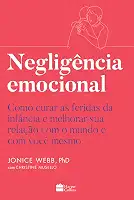 Negligência emocional: Como curar as feridas da infância e melhorar sua relação com o mundo e com você mesmo