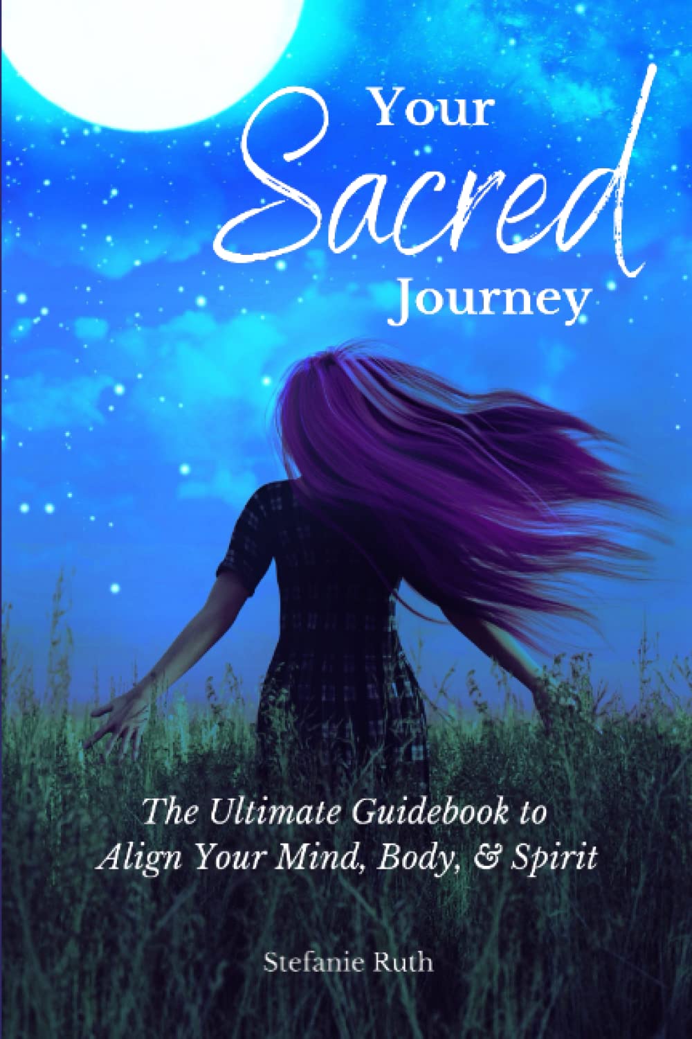 Your Sacred Journey: The Ultimate Guidebook to Align Your Mind, Body, & Spirit