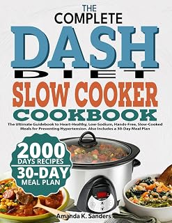 THE COMPLETE DASH DIET SLOW COOKER COOKBOOK: The Ultimate Guidebook to Heart-Healthy, Low-Sodium, Hands-Free, Slow-Cooked Meals for Preventing Hypertension. Also Includes a 30-Day Meal Plan