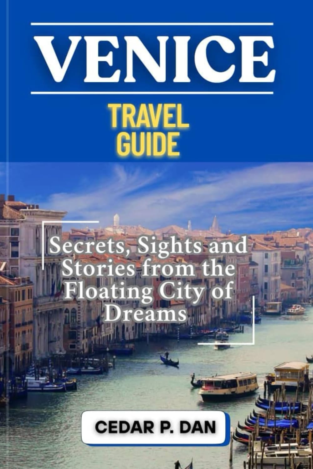 VENICE TRAVEL GUIDE: Secrets, Sights, and Stories from the Floating City of Dreams