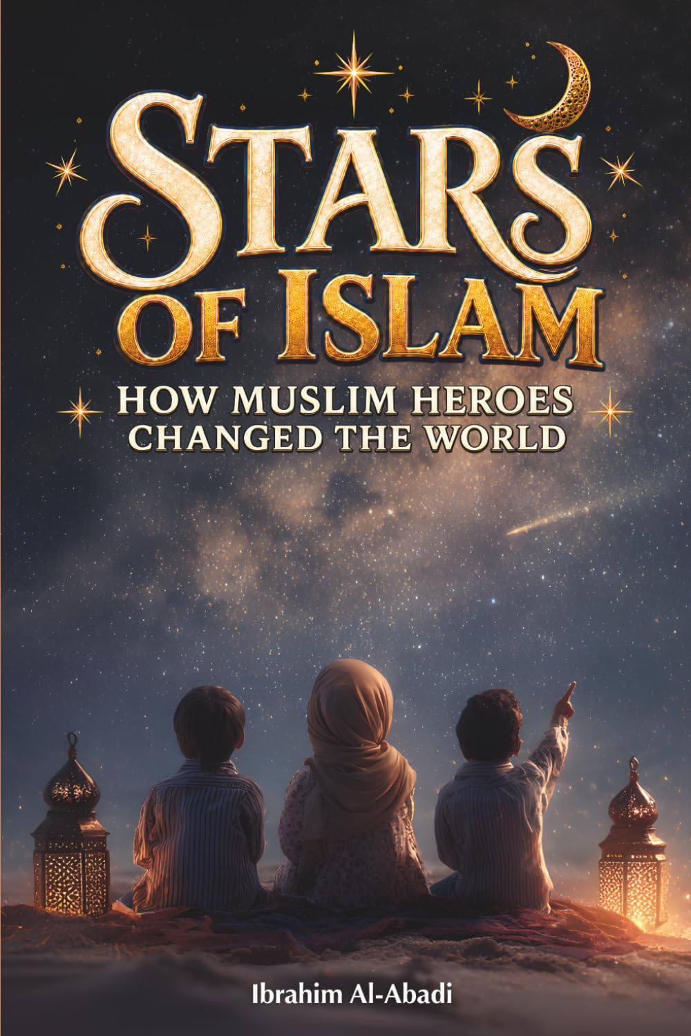 Stars of Islam - How Muslim Heroes Changed the World: A Short History of Islam for Kids (Islamic Books for Kids) (Islamic books - Islam Way)