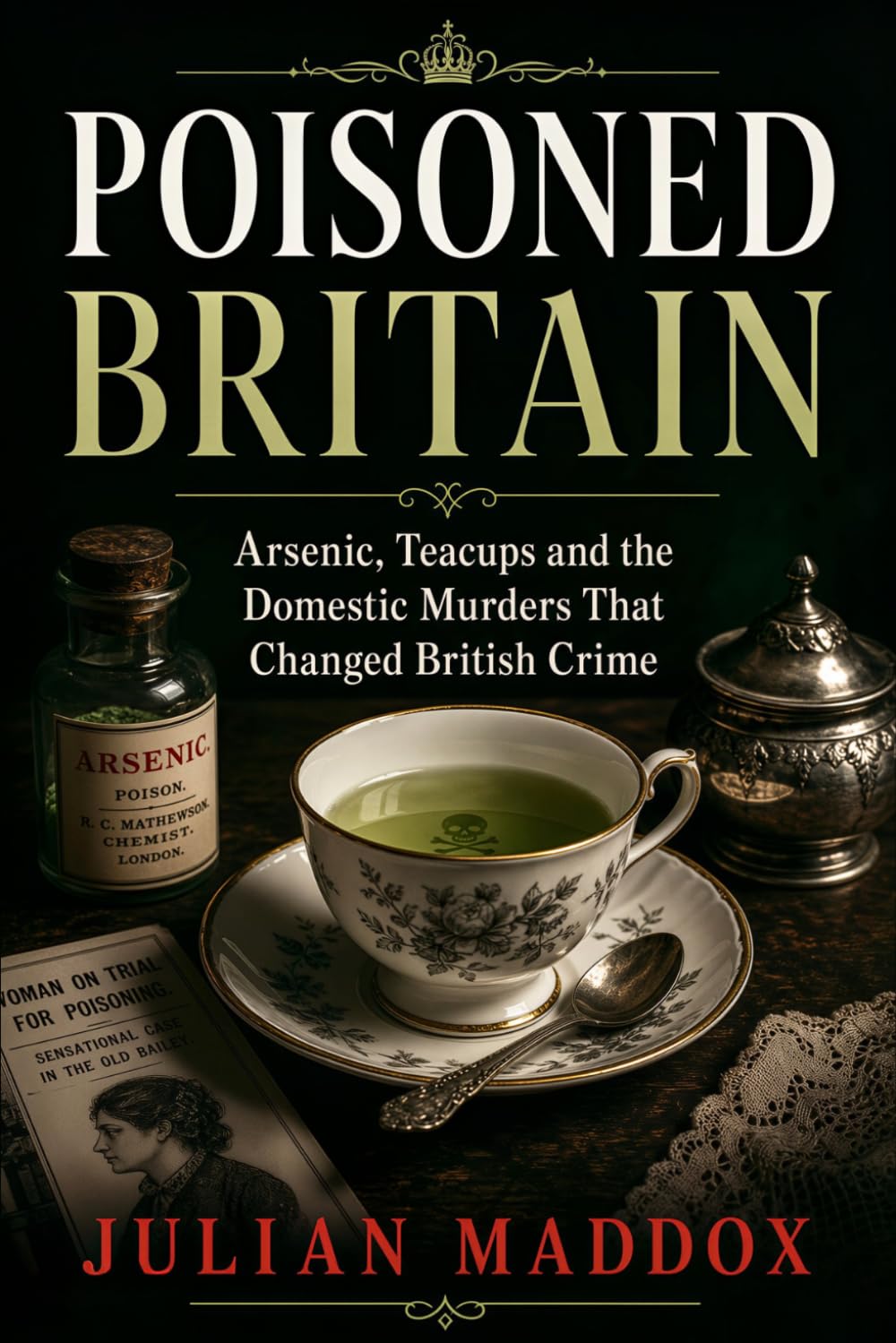 Poisoned Britain: Arsenic, Teacups and the Domestic Murders That Changed British Crime