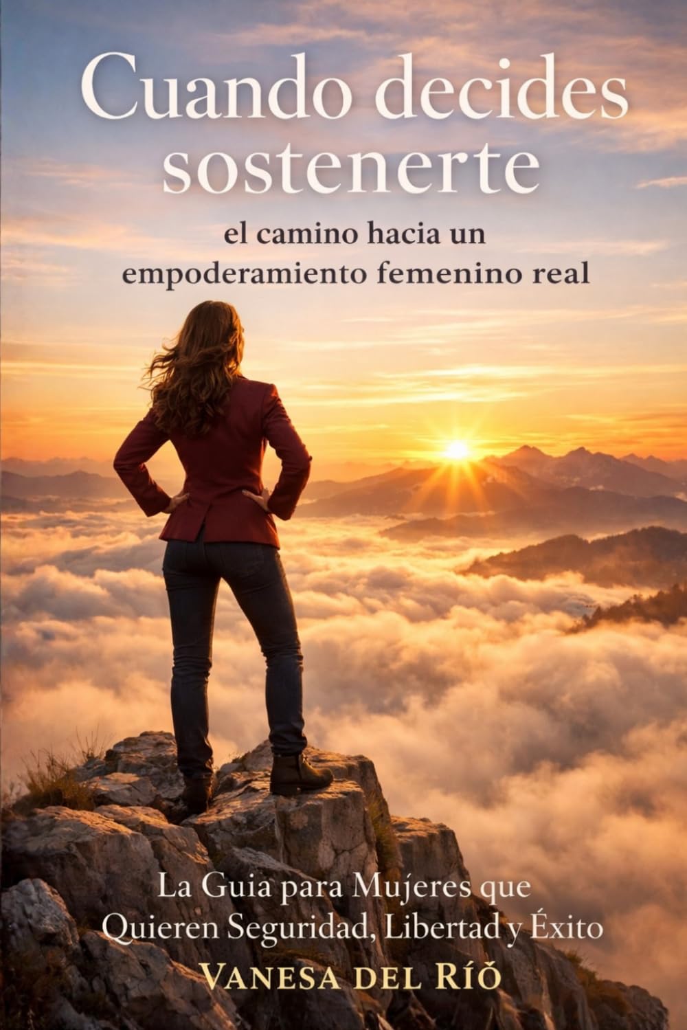 Cuando decides sostenerte: el camino hacia un empoderamiento femenino real: La Guía para Mujeres que Quieren Seguridad, Libertad y Éxito