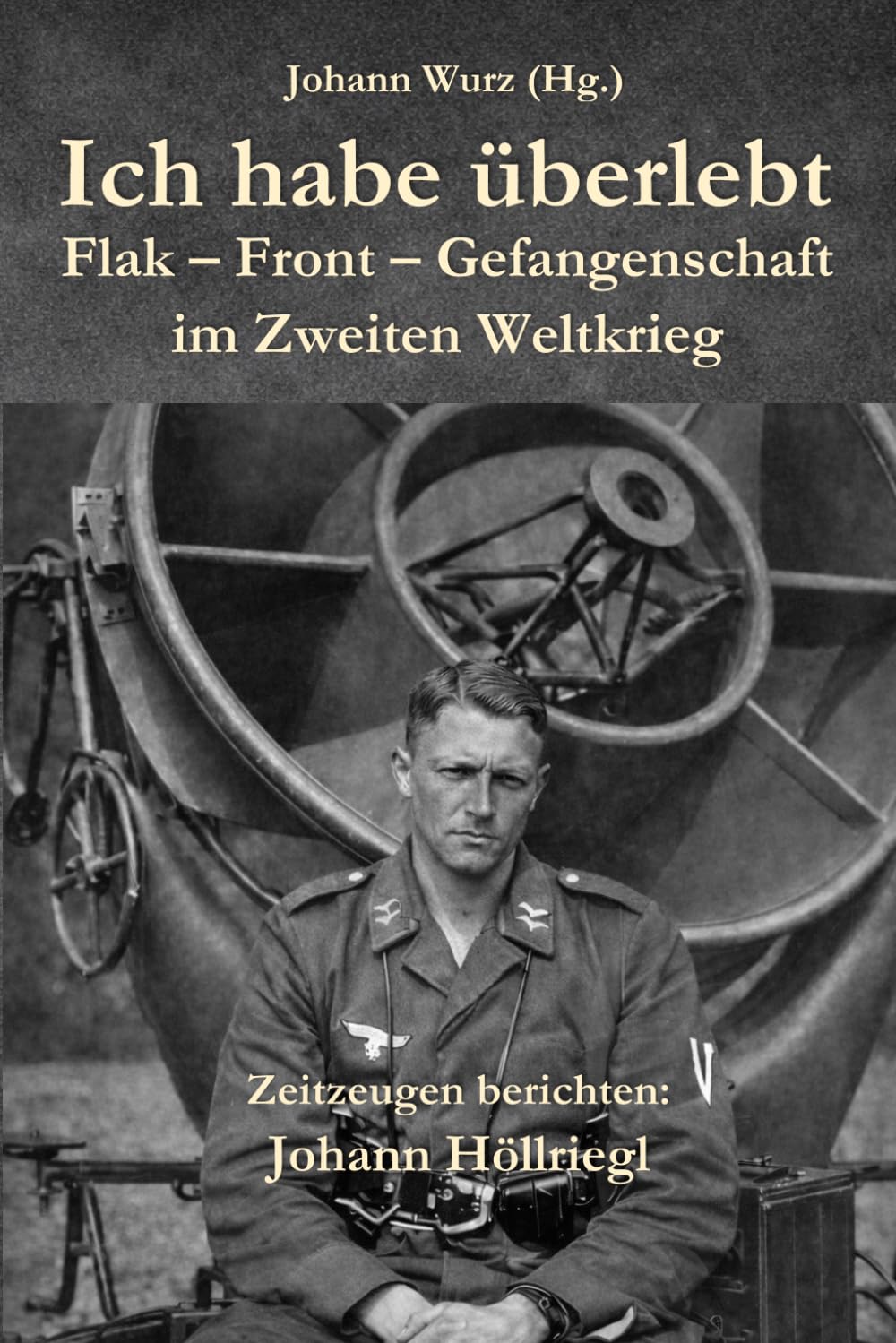 Ich habe überlebt: Flak - Front - Gefangenschaft im Zweiten Weltkrieg