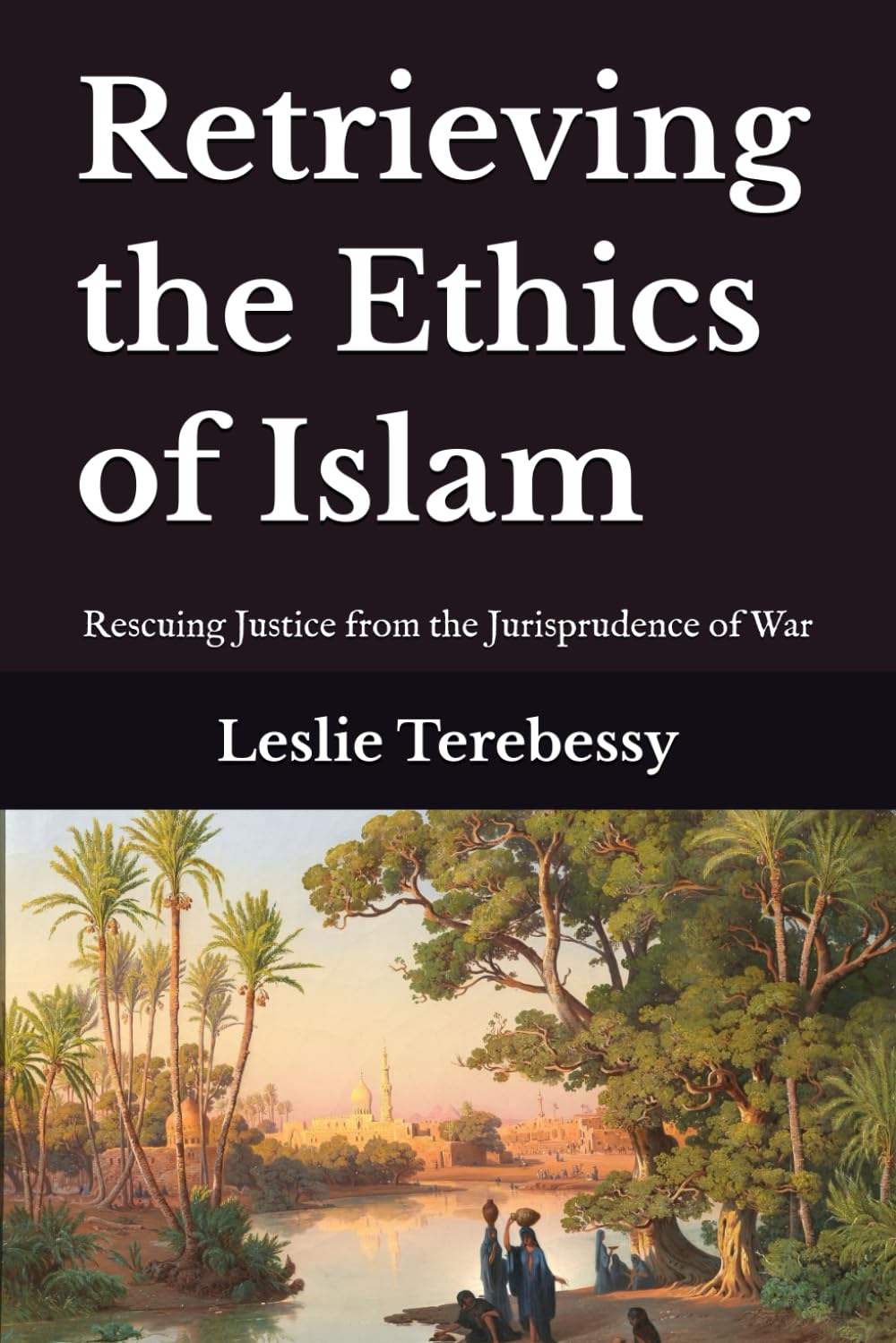 Retrieving the Ethics of Islam: Rescuing Justice from the Jurisprudence of War