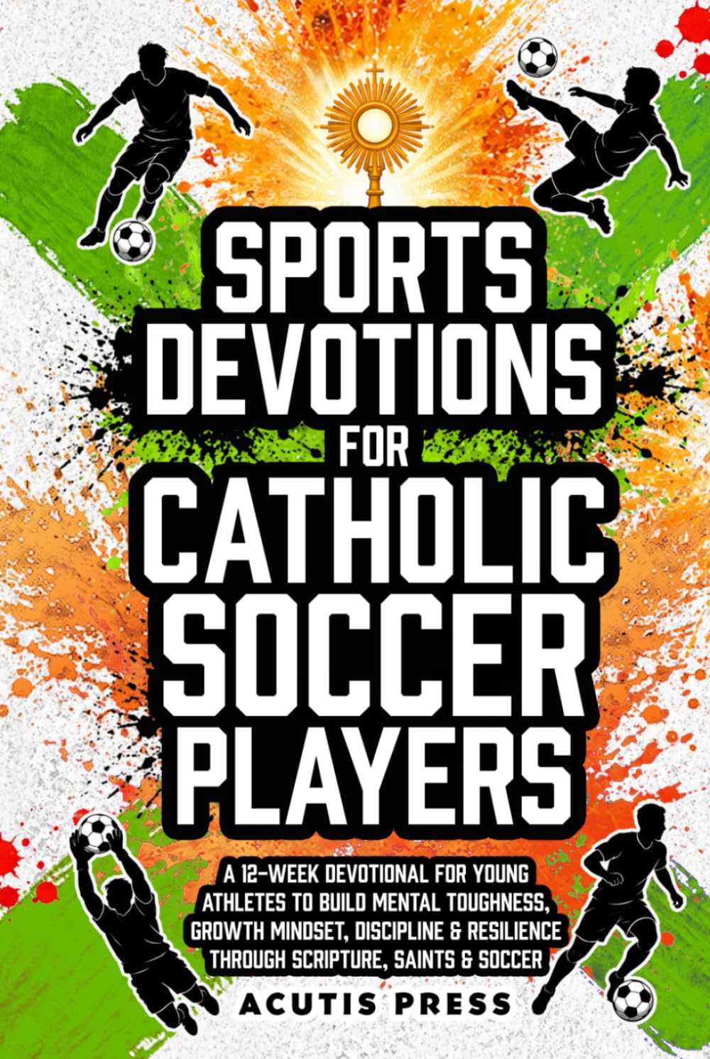 Sports Devotions For Catholic Soccer Players: A 12-Week Devotional for Young Athletes To Build Mental Toughness, Growth Mindset, Discipline & ... Saints & Soccer (Saints in Formation)