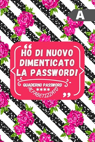Ho Di Nuovo Dimenticato La Password!: Quaderno Password Alfabetizzato: per organizzare tutti i tuoi nomi utente e password in ordine alfabetico