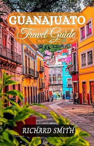 GUANAJUATO TRAVEL GUIDE: “The complete insider guide to exploring Guanajuato holidays, adventure, culture and festival, top tourist attractions and hidden gems.” (Hidden Gems and Haunts series)