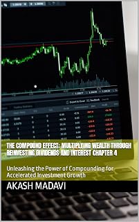 The Compound Effect: Multiplying Wealth through Reinvesting Dividends and Interest Chapter 4: Unleashing the Power of Compounding for Accelerated Investment Growth