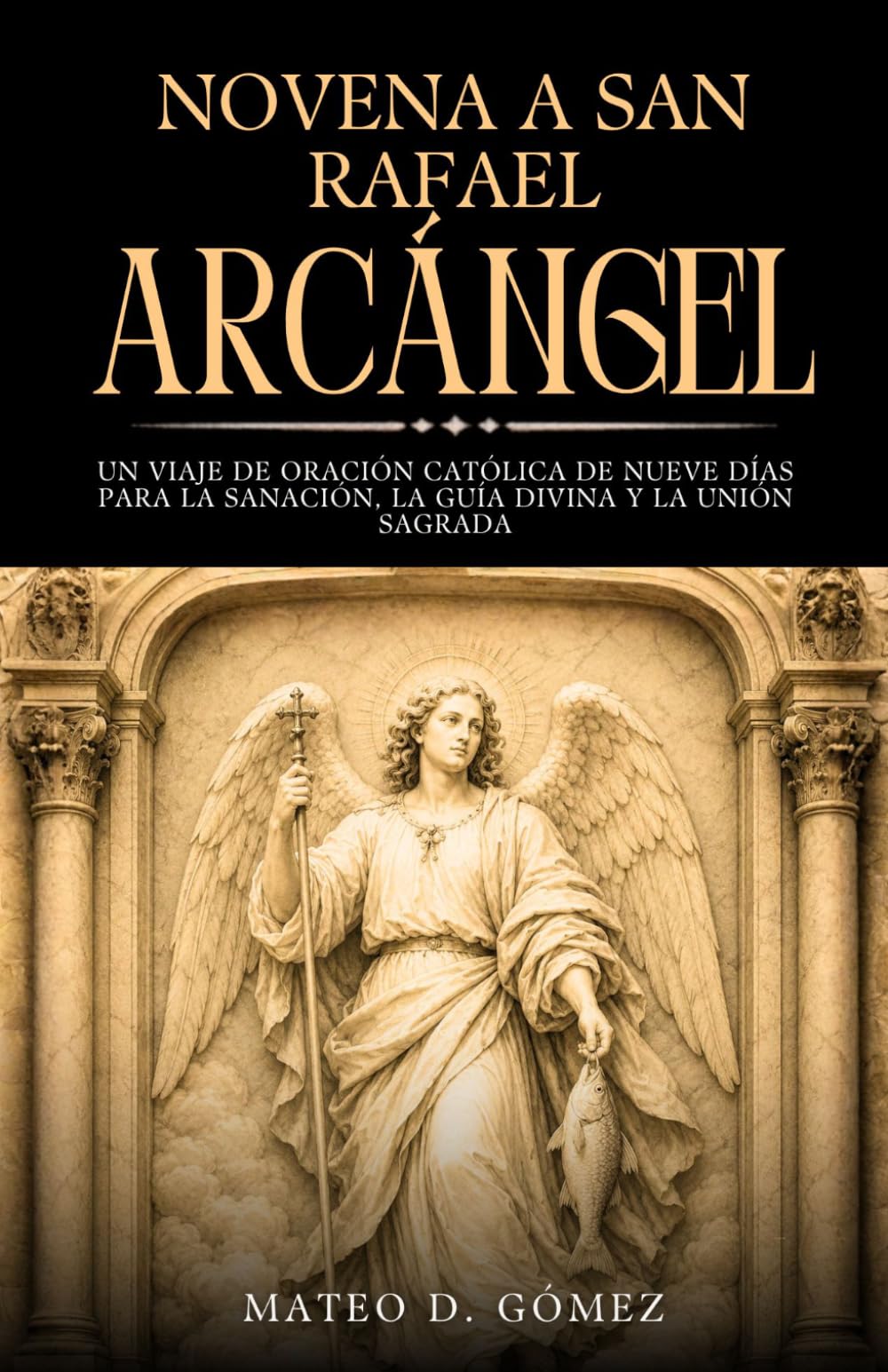 Novena a San Rafael Arcángel: Un viaje de oración católica de nueve días para la sanación, la guía divina y la unión sagrada (Colección de novenas, libros de oraciones y devocionales católicos)
