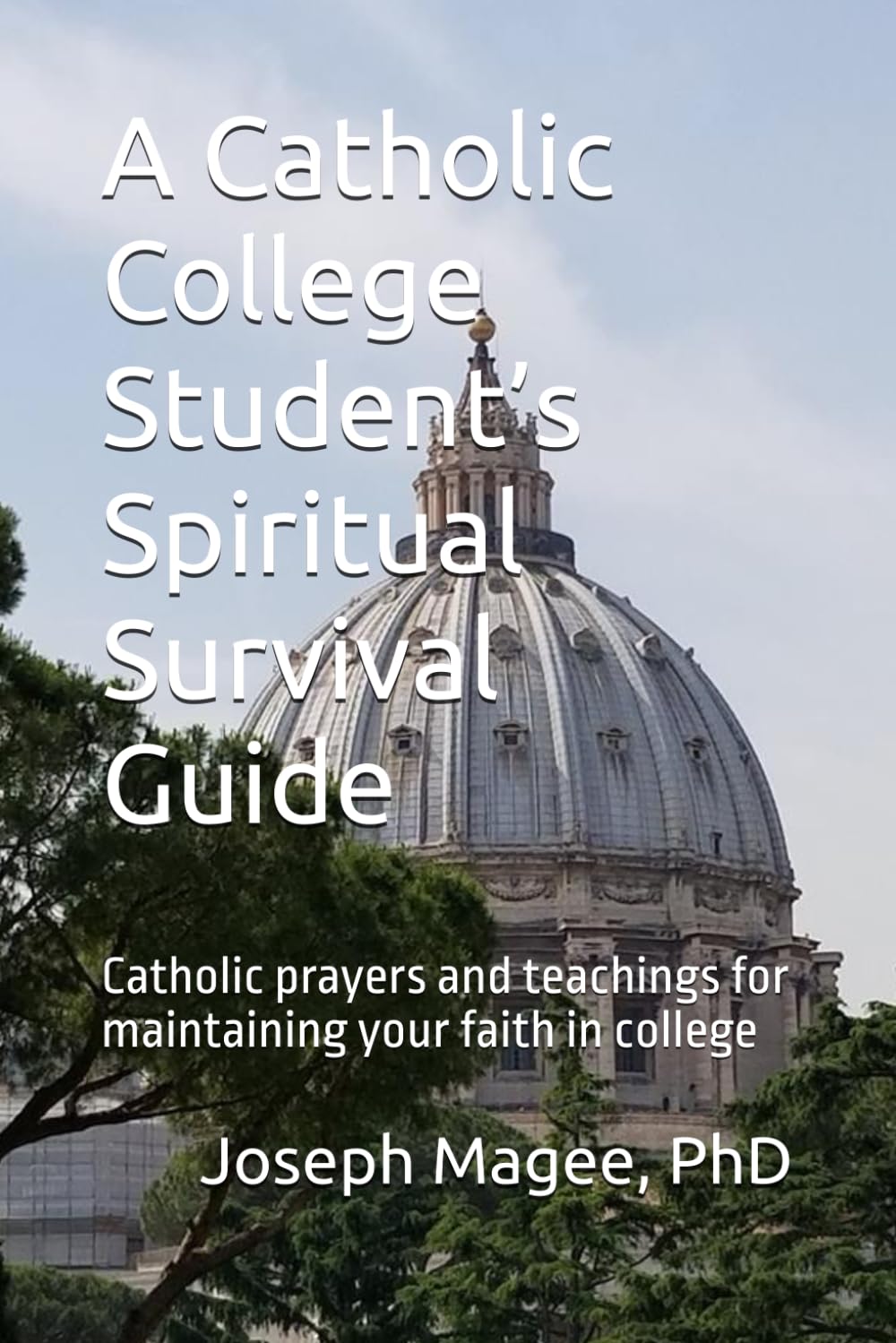A Catholic College Student’s Spiritual Survival Guide: Catholic prayers and teachings for maintaining your faith in college
