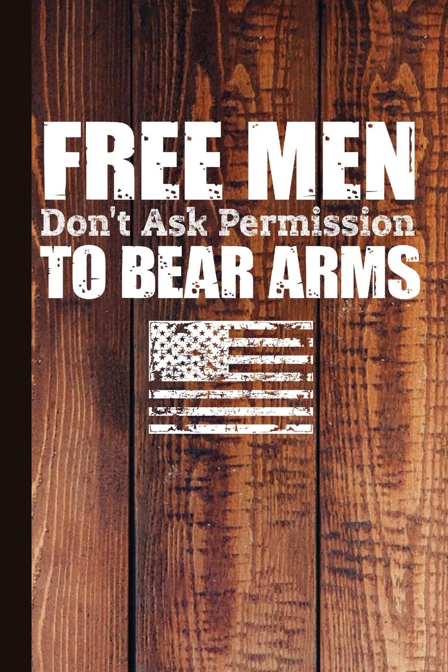 Free Men Don't Ask Permission to Bear Arms: Gun Rights Journal with Lined Pages for Journaling, Studying, Writing, Daily Reflection Notes Study Workbook