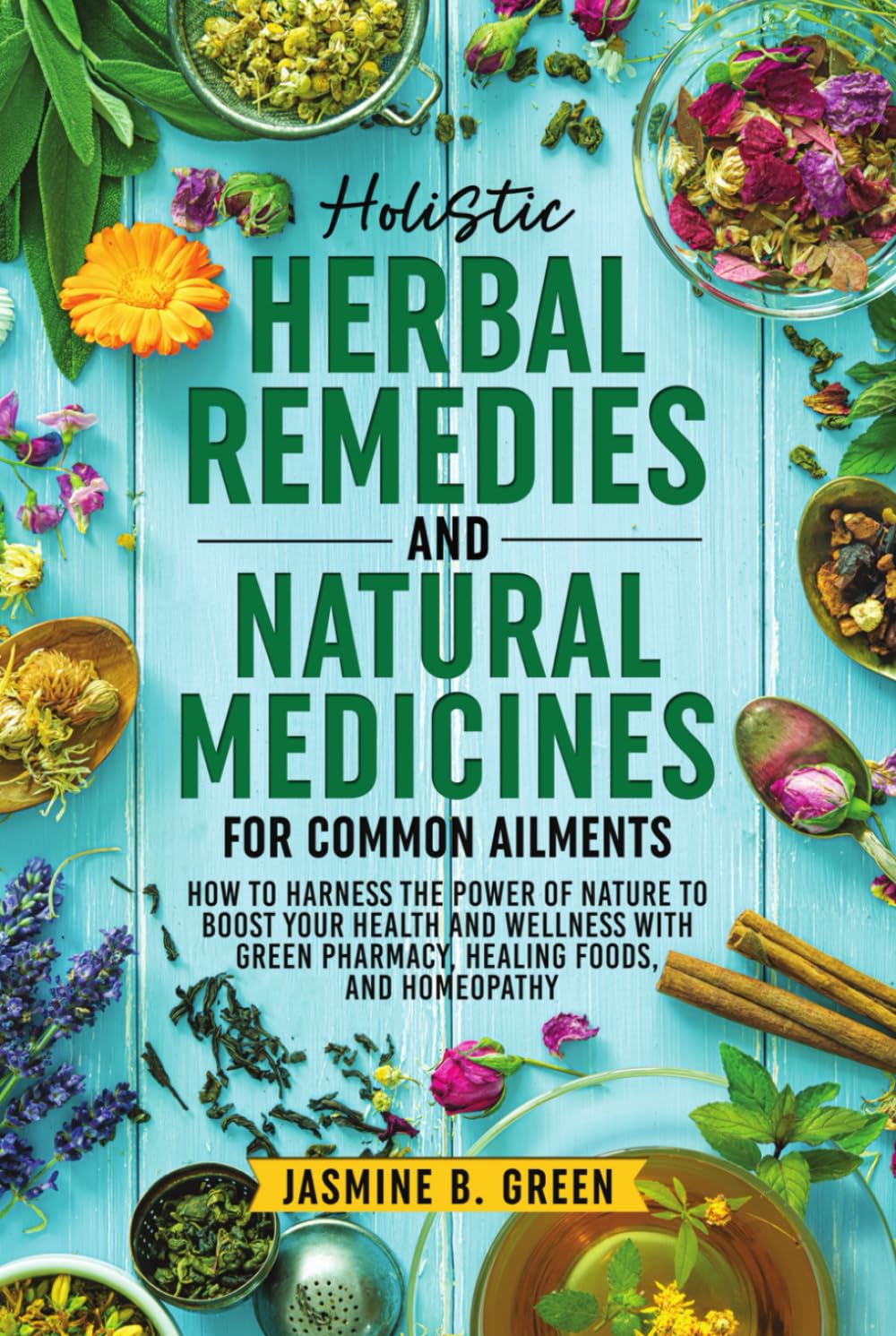 Holistic Herbal Remedies and Natural Medicines for Common Ailments: How to Harness the Power of Nature to Boost Your Health and Wellness with Green ... Homeopathy (The Complete Herbalism Series)