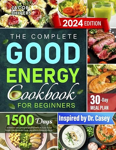 The Complete Good Energy Cookbook for Beginners: 1500 Days of Delicious and Uplifting Recipes Inspired by Dr. Casey to Lose Weight, Gain Sustainable Energy, and Achieve a Balanced Lifestyle.